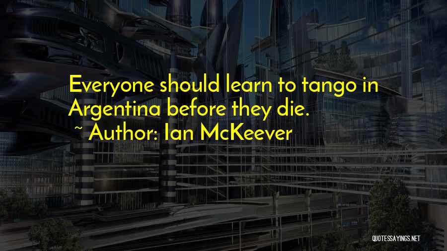 Ian McKeever Quotes: Everyone Should Learn To Tango In Argentina Before They Die.
