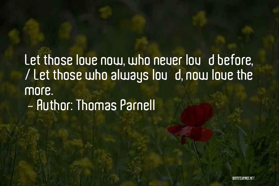 Thomas Parnell Quotes: Let Those Love Now, Who Never Lov'd Before, / Let Those Who Always Lov'd, Now Love The More.