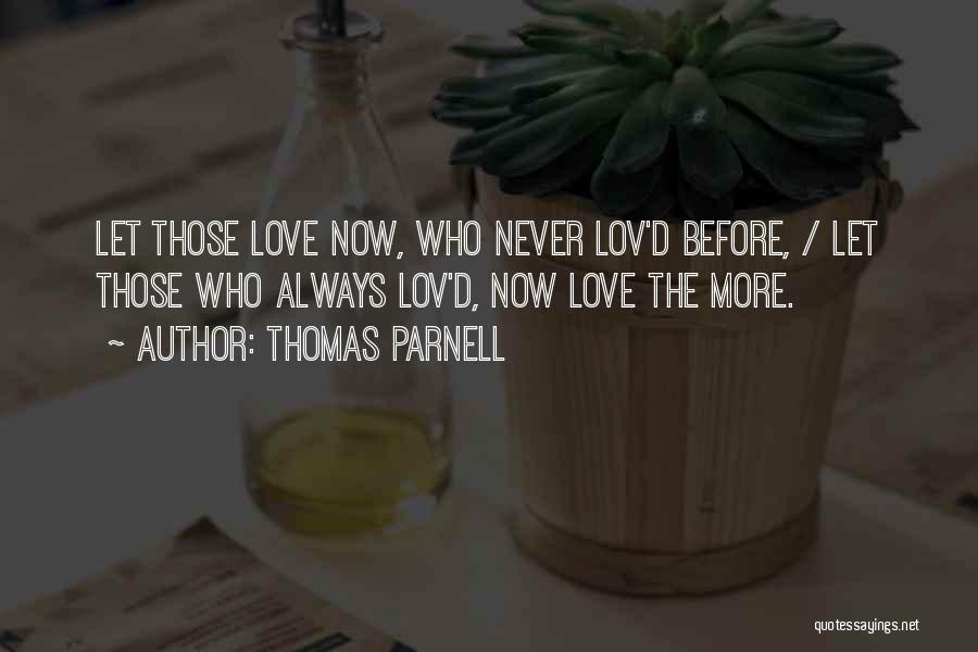 Thomas Parnell Quotes: Let Those Love Now, Who Never Lov'd Before, / Let Those Who Always Lov'd, Now Love The More.