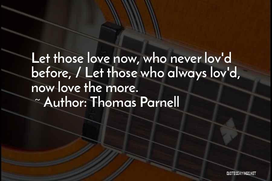 Thomas Parnell Quotes: Let Those Love Now, Who Never Lov'd Before, / Let Those Who Always Lov'd, Now Love The More.