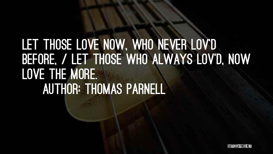Thomas Parnell Quotes: Let Those Love Now, Who Never Lov'd Before, / Let Those Who Always Lov'd, Now Love The More.