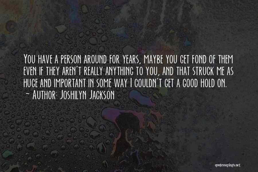 Joshilyn Jackson Quotes: You Have A Person Around For Years, Maybe You Get Fond Of Them Even If They Aren't Really Anything To