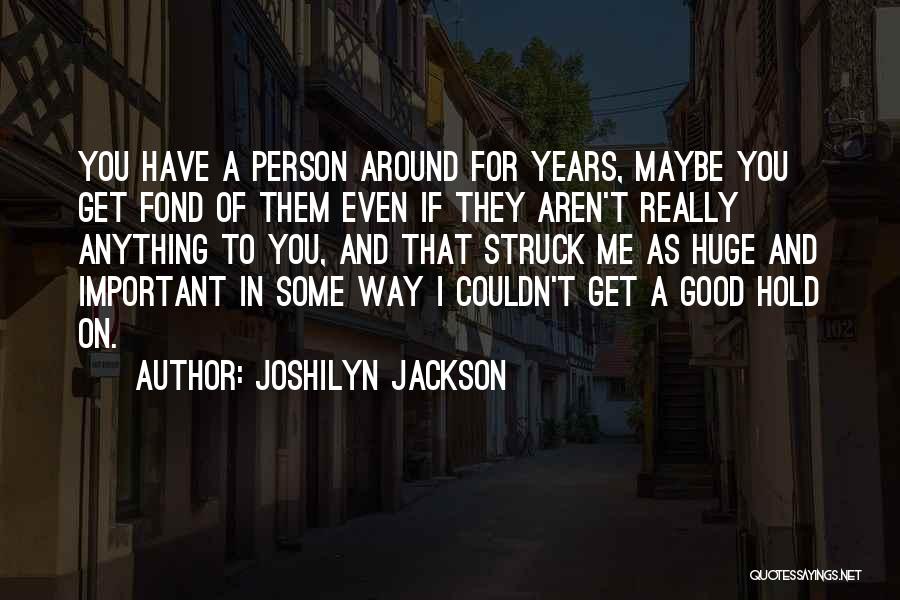 Joshilyn Jackson Quotes: You Have A Person Around For Years, Maybe You Get Fond Of Them Even If They Aren't Really Anything To