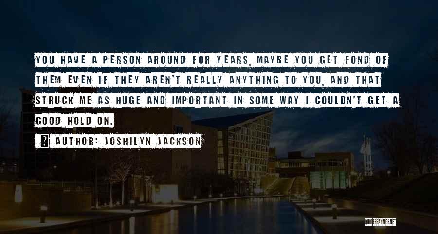 Joshilyn Jackson Quotes: You Have A Person Around For Years, Maybe You Get Fond Of Them Even If They Aren't Really Anything To