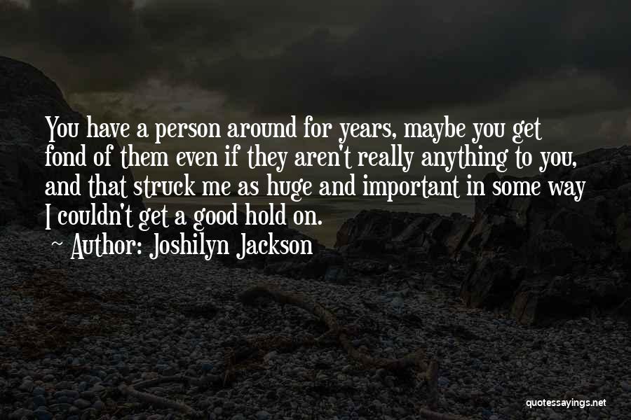 Joshilyn Jackson Quotes: You Have A Person Around For Years, Maybe You Get Fond Of Them Even If They Aren't Really Anything To