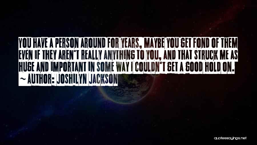 Joshilyn Jackson Quotes: You Have A Person Around For Years, Maybe You Get Fond Of Them Even If They Aren't Really Anything To