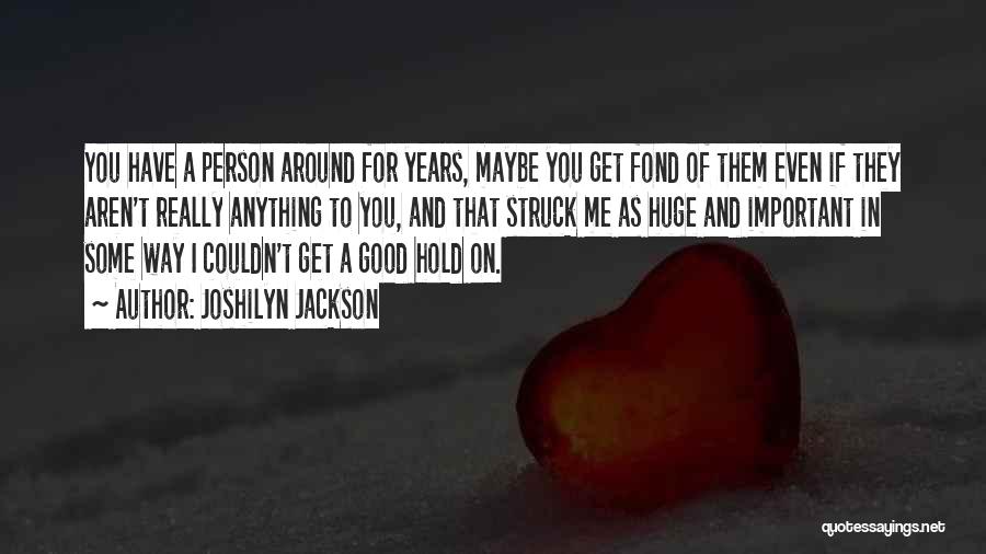 Joshilyn Jackson Quotes: You Have A Person Around For Years, Maybe You Get Fond Of Them Even If They Aren't Really Anything To