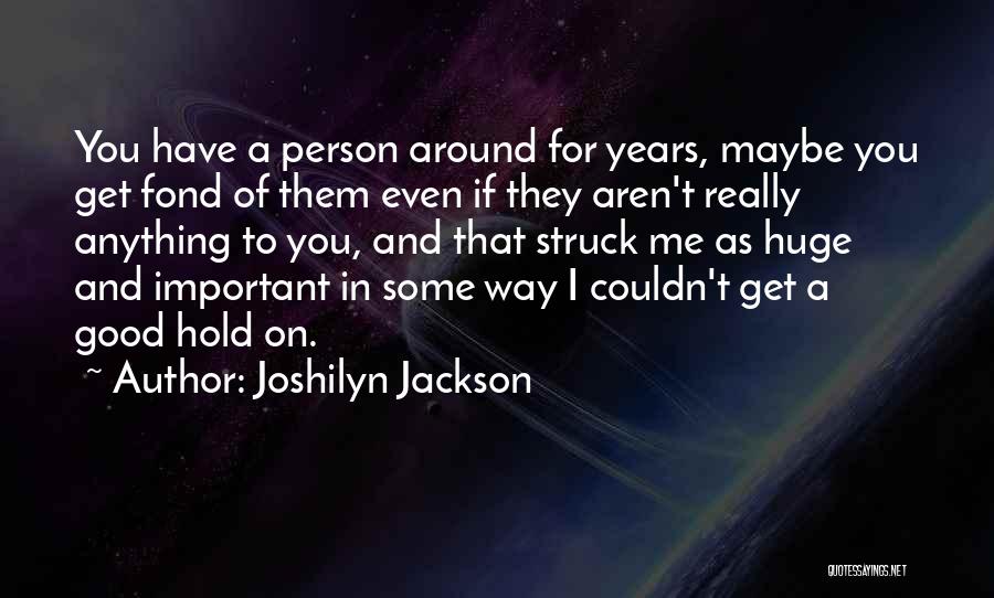 Joshilyn Jackson Quotes: You Have A Person Around For Years, Maybe You Get Fond Of Them Even If They Aren't Really Anything To