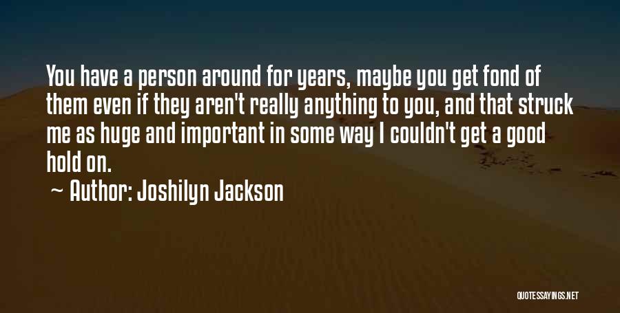 Joshilyn Jackson Quotes: You Have A Person Around For Years, Maybe You Get Fond Of Them Even If They Aren't Really Anything To