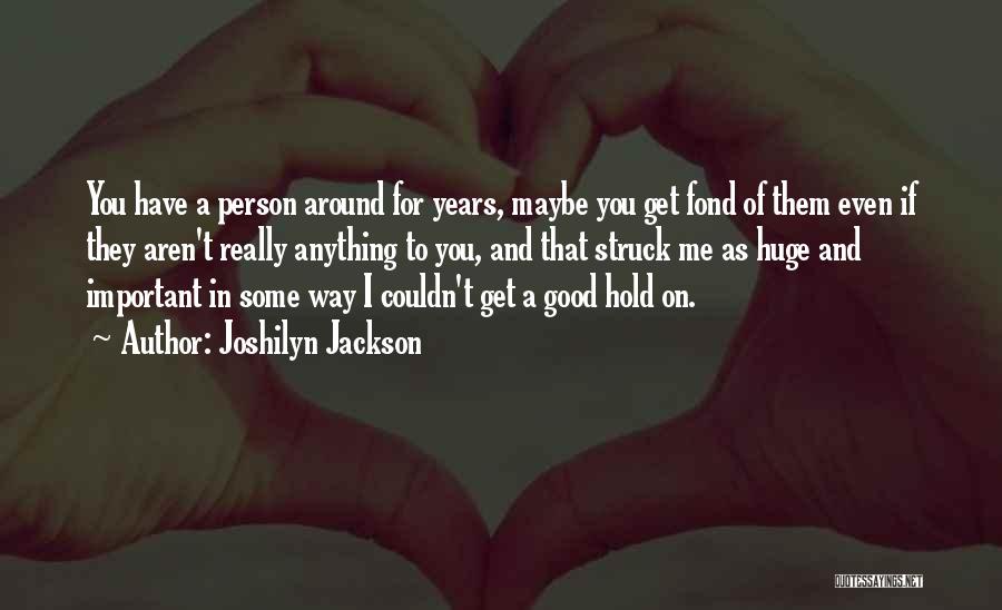 Joshilyn Jackson Quotes: You Have A Person Around For Years, Maybe You Get Fond Of Them Even If They Aren't Really Anything To