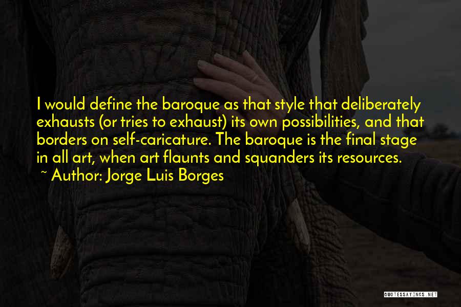 Jorge Luis Borges Quotes: I Would Define The Baroque As That Style That Deliberately Exhausts (or Tries To Exhaust) Its Own Possibilities, And That