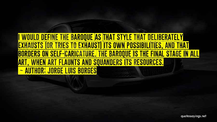 Jorge Luis Borges Quotes: I Would Define The Baroque As That Style That Deliberately Exhausts (or Tries To Exhaust) Its Own Possibilities, And That