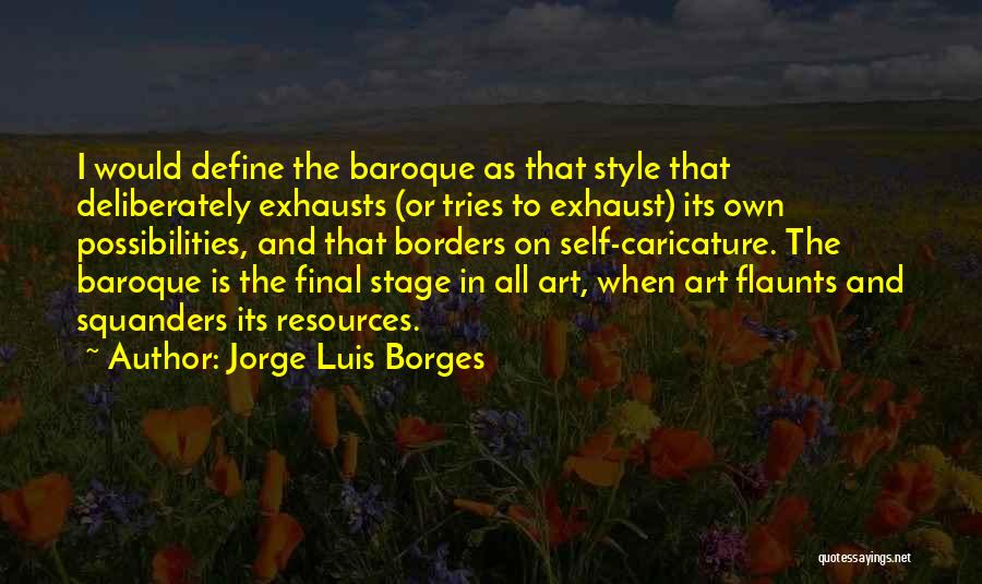 Jorge Luis Borges Quotes: I Would Define The Baroque As That Style That Deliberately Exhausts (or Tries To Exhaust) Its Own Possibilities, And That