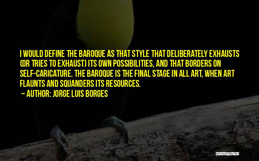 Jorge Luis Borges Quotes: I Would Define The Baroque As That Style That Deliberately Exhausts (or Tries To Exhaust) Its Own Possibilities, And That