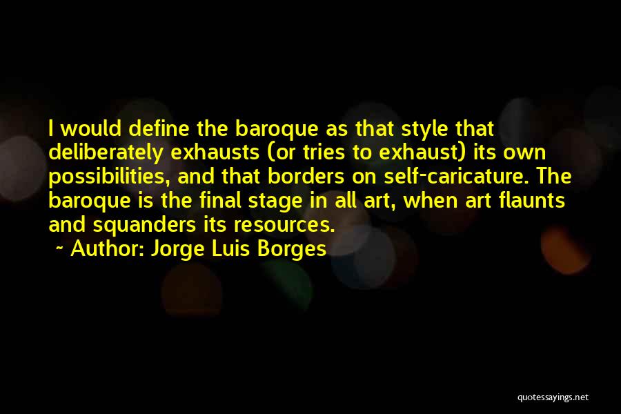 Jorge Luis Borges Quotes: I Would Define The Baroque As That Style That Deliberately Exhausts (or Tries To Exhaust) Its Own Possibilities, And That