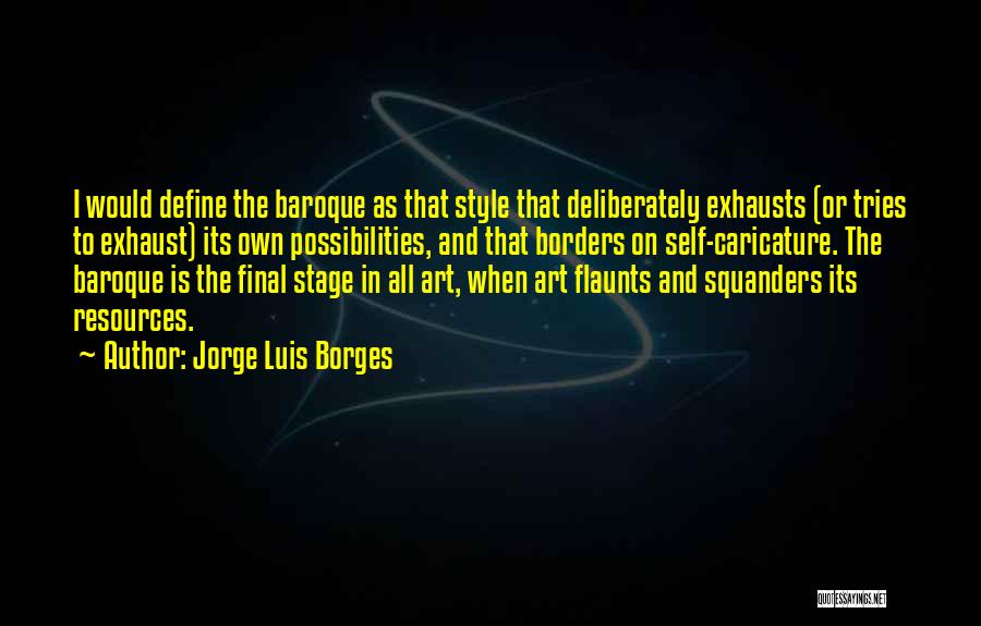 Jorge Luis Borges Quotes: I Would Define The Baroque As That Style That Deliberately Exhausts (or Tries To Exhaust) Its Own Possibilities, And That