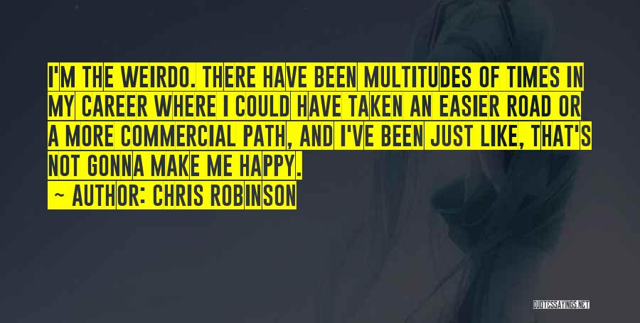 Chris Robinson Quotes: I'm The Weirdo. There Have Been Multitudes Of Times In My Career Where I Could Have Taken An Easier Road