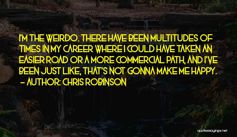 Chris Robinson Quotes: I'm The Weirdo. There Have Been Multitudes Of Times In My Career Where I Could Have Taken An Easier Road