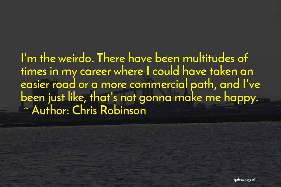 Chris Robinson Quotes: I'm The Weirdo. There Have Been Multitudes Of Times In My Career Where I Could Have Taken An Easier Road