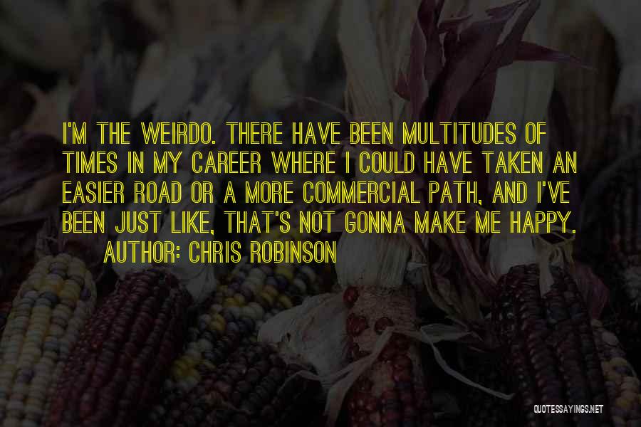 Chris Robinson Quotes: I'm The Weirdo. There Have Been Multitudes Of Times In My Career Where I Could Have Taken An Easier Road