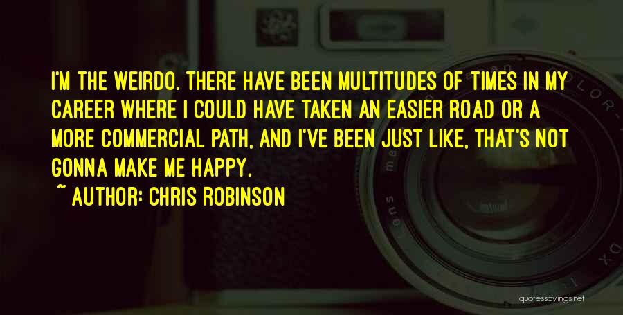 Chris Robinson Quotes: I'm The Weirdo. There Have Been Multitudes Of Times In My Career Where I Could Have Taken An Easier Road