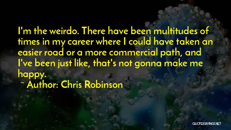 Chris Robinson Quotes: I'm The Weirdo. There Have Been Multitudes Of Times In My Career Where I Could Have Taken An Easier Road