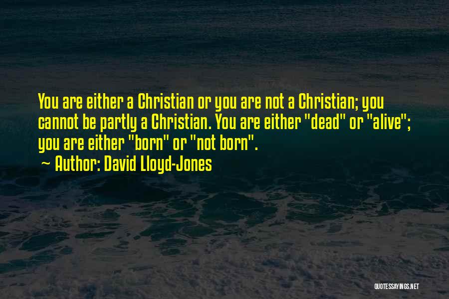 David Lloyd-Jones Quotes: You Are Either A Christian Or You Are Not A Christian; You Cannot Be Partly A Christian. You Are Either