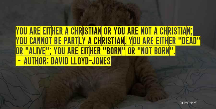 David Lloyd-Jones Quotes: You Are Either A Christian Or You Are Not A Christian; You Cannot Be Partly A Christian. You Are Either