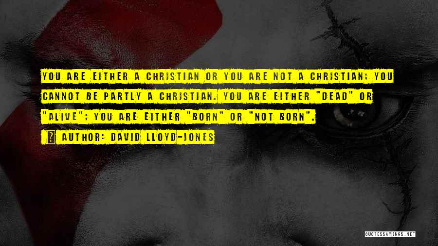 David Lloyd-Jones Quotes: You Are Either A Christian Or You Are Not A Christian; You Cannot Be Partly A Christian. You Are Either