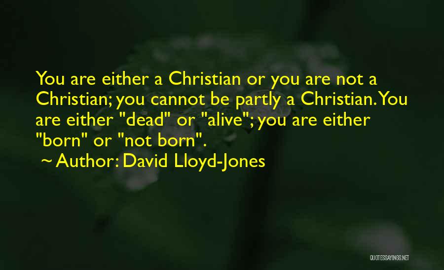 David Lloyd-Jones Quotes: You Are Either A Christian Or You Are Not A Christian; You Cannot Be Partly A Christian. You Are Either