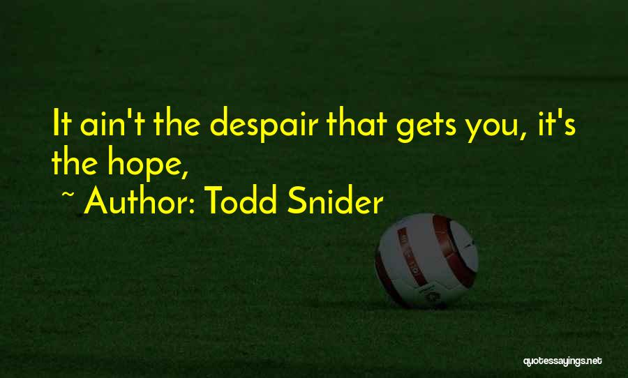 Todd Snider Quotes: It Ain't The Despair That Gets You, It's The Hope,