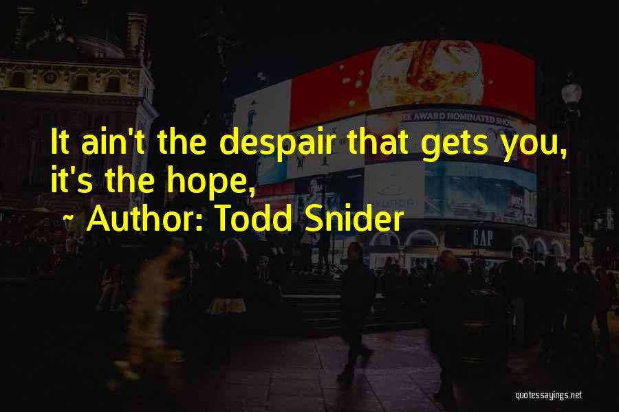 Todd Snider Quotes: It Ain't The Despair That Gets You, It's The Hope,