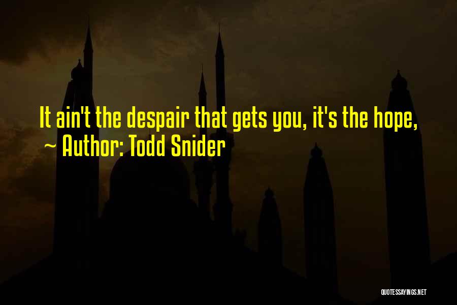 Todd Snider Quotes: It Ain't The Despair That Gets You, It's The Hope,