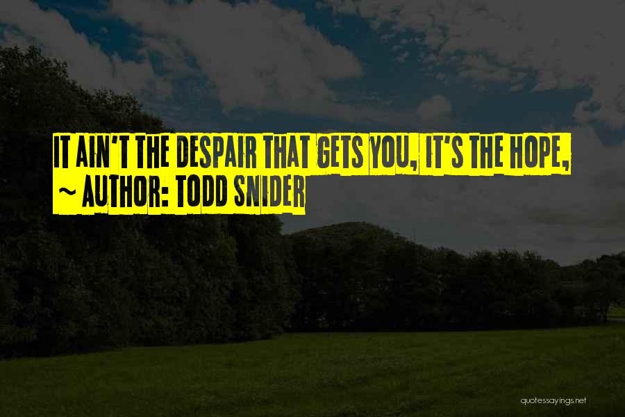 Todd Snider Quotes: It Ain't The Despair That Gets You, It's The Hope,