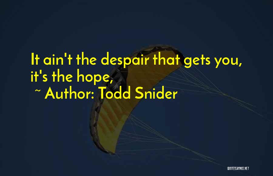 Todd Snider Quotes: It Ain't The Despair That Gets You, It's The Hope,