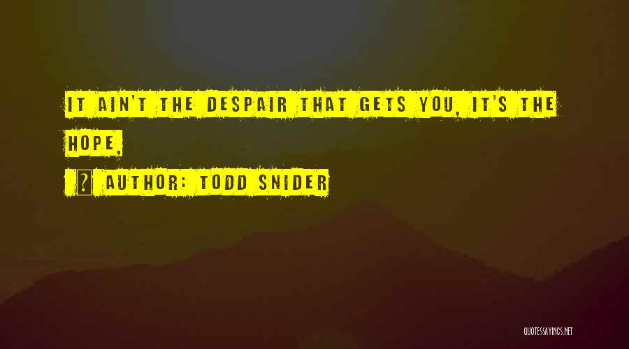 Todd Snider Quotes: It Ain't The Despair That Gets You, It's The Hope,