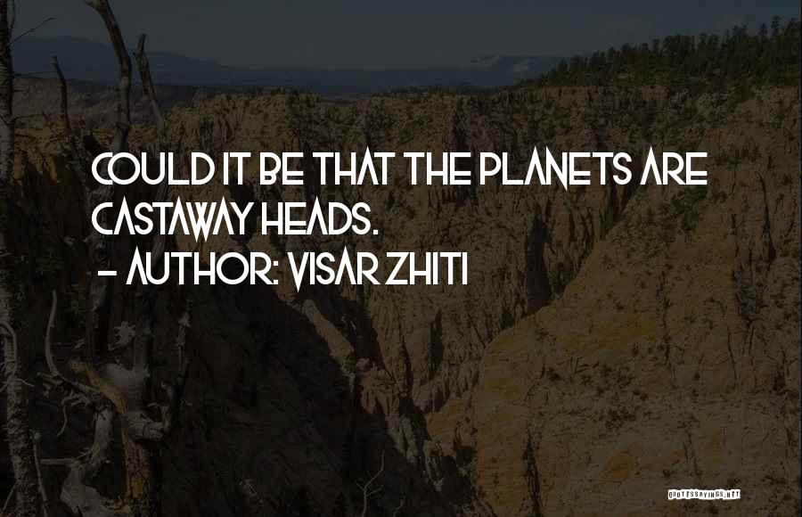 Visar Zhiti Quotes: Could It Be That The Planets Are Castaway Heads.