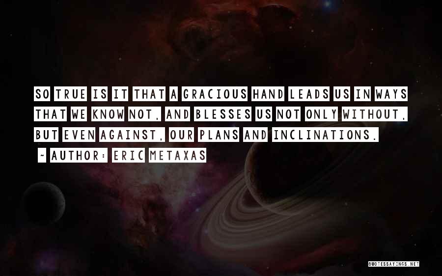 Eric Metaxas Quotes: So True Is It That A Gracious Hand Leads Us In Ways That We Know Not, And Blesses Us Not