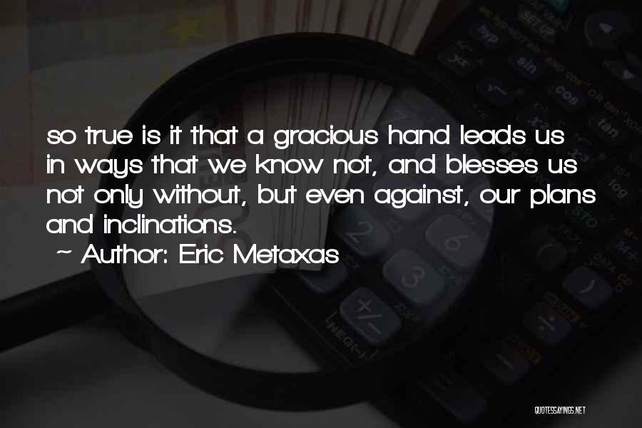 Eric Metaxas Quotes: So True Is It That A Gracious Hand Leads Us In Ways That We Know Not, And Blesses Us Not