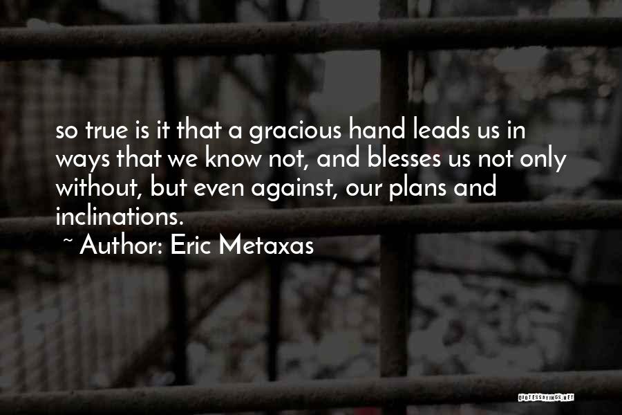 Eric Metaxas Quotes: So True Is It That A Gracious Hand Leads Us In Ways That We Know Not, And Blesses Us Not