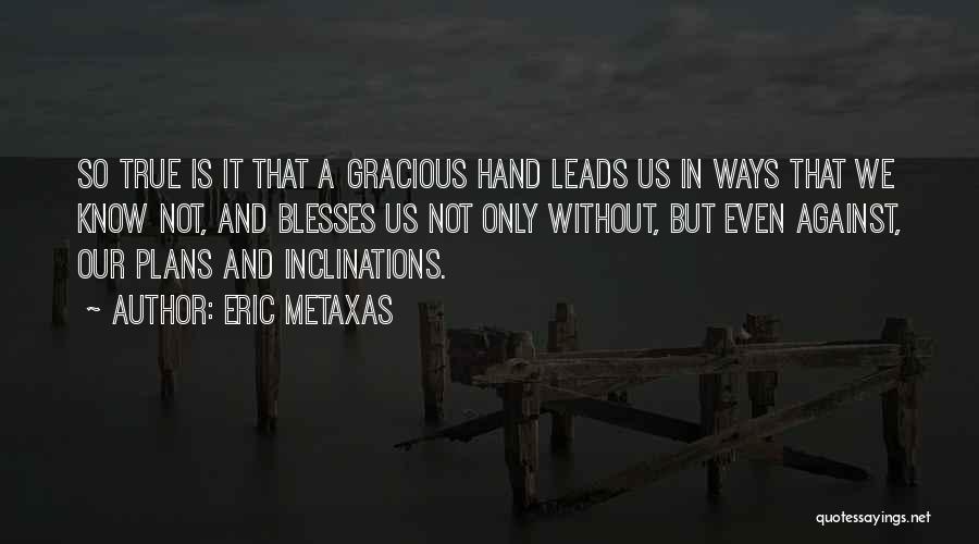 Eric Metaxas Quotes: So True Is It That A Gracious Hand Leads Us In Ways That We Know Not, And Blesses Us Not