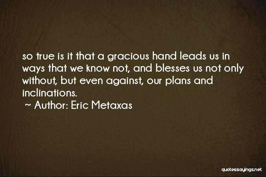 Eric Metaxas Quotes: So True Is It That A Gracious Hand Leads Us In Ways That We Know Not, And Blesses Us Not