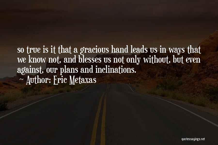 Eric Metaxas Quotes: So True Is It That A Gracious Hand Leads Us In Ways That We Know Not, And Blesses Us Not