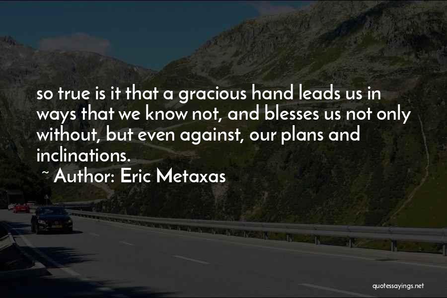 Eric Metaxas Quotes: So True Is It That A Gracious Hand Leads Us In Ways That We Know Not, And Blesses Us Not