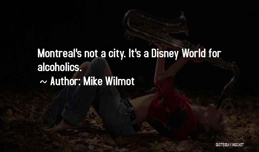 Mike Wilmot Quotes: Montreal's Not A City. It's A Disney World For Alcoholics.