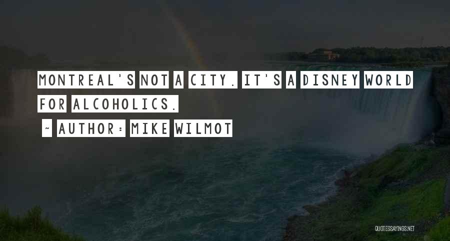 Mike Wilmot Quotes: Montreal's Not A City. It's A Disney World For Alcoholics.