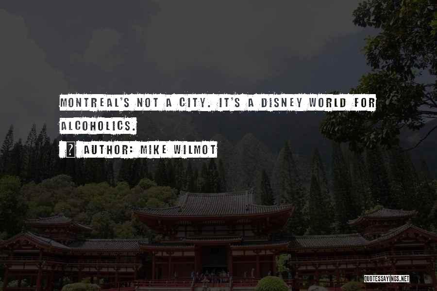Mike Wilmot Quotes: Montreal's Not A City. It's A Disney World For Alcoholics.