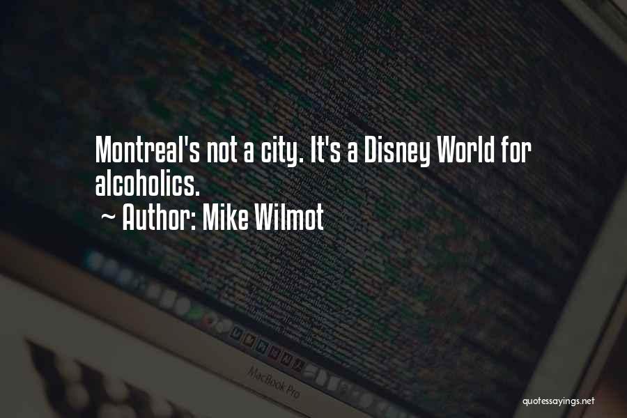 Mike Wilmot Quotes: Montreal's Not A City. It's A Disney World For Alcoholics.
