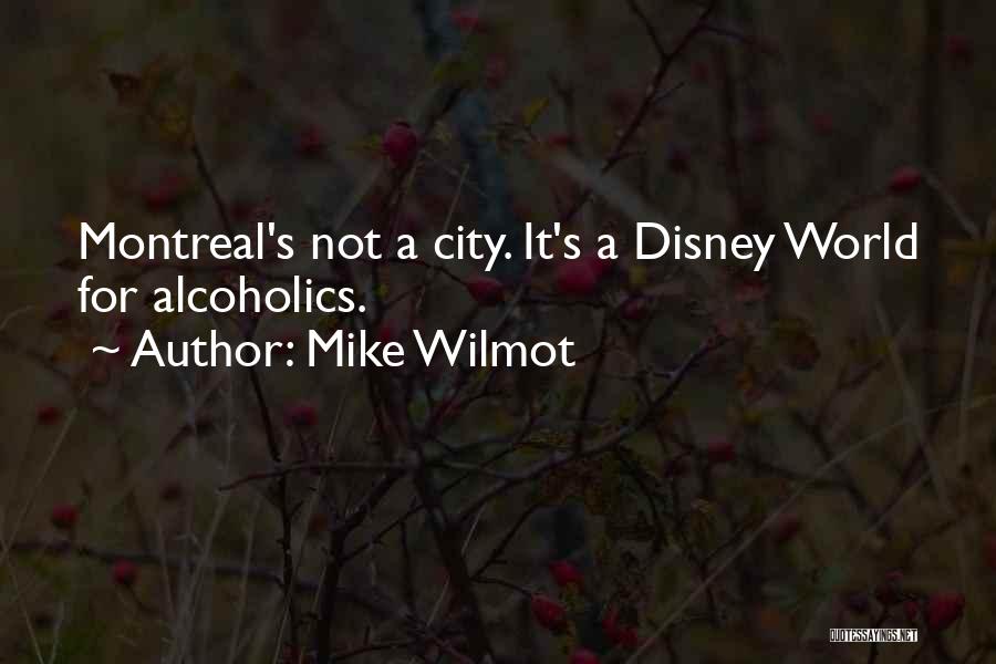 Mike Wilmot Quotes: Montreal's Not A City. It's A Disney World For Alcoholics.