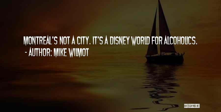 Mike Wilmot Quotes: Montreal's Not A City. It's A Disney World For Alcoholics.
